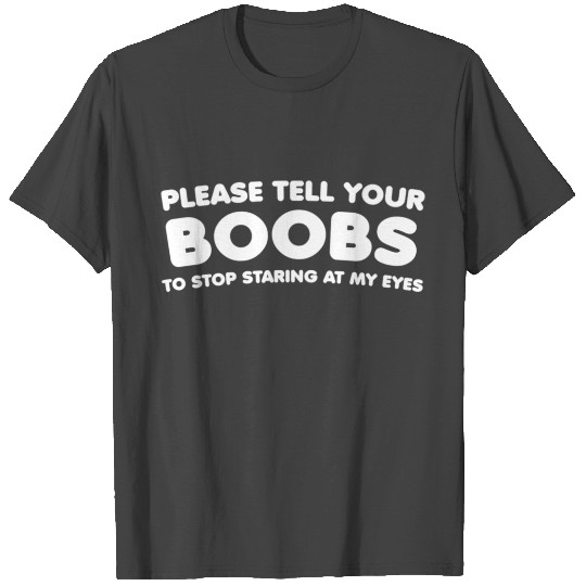 Please Tell Your BOOBS To Stop Staring At My Eyes T Shirts