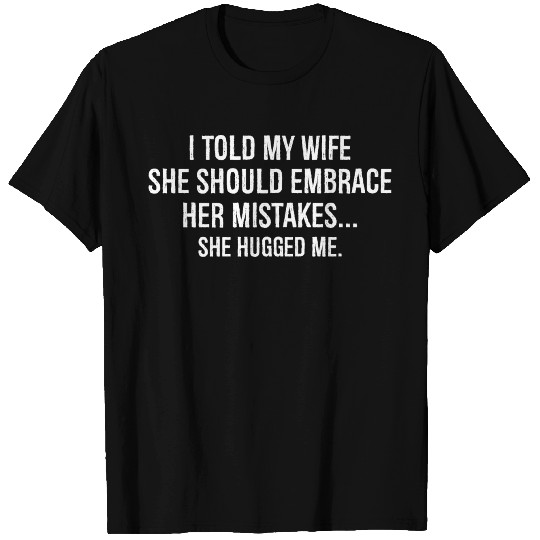 I told my wife she should embrace her mistakes T Shirts