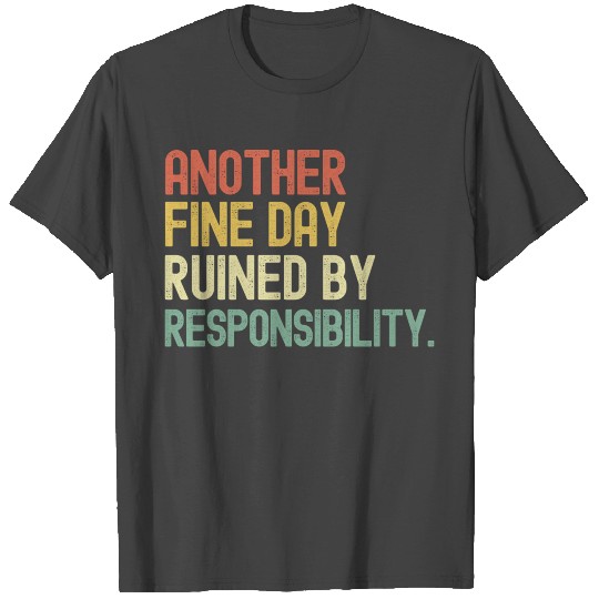 Another Fine Day Ruined By Responsibility T Shirts