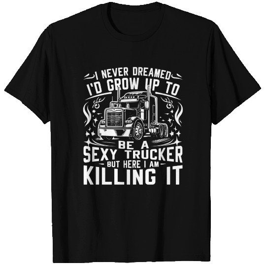 I never dreamed I'd grow up to be a sexy trucker T Shirts