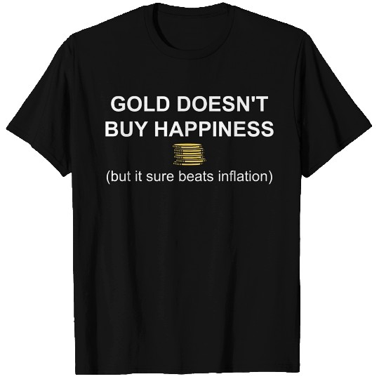 Gold Doesn't Buy Happiness But... T Shirts