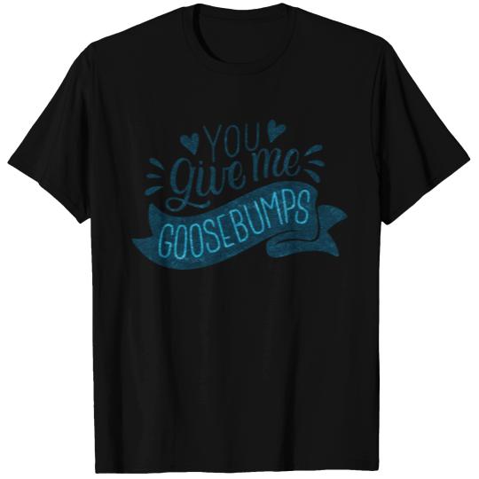 you give me goosebumps T Shirts