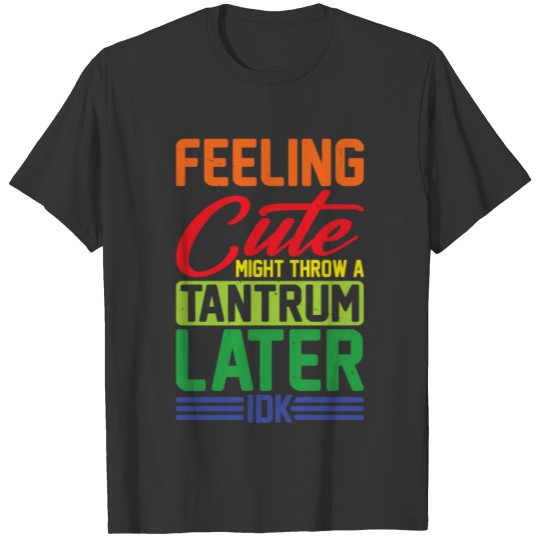 Feeling Cute, Might Throw A Tantrum Later, Idk 11 T Shirts