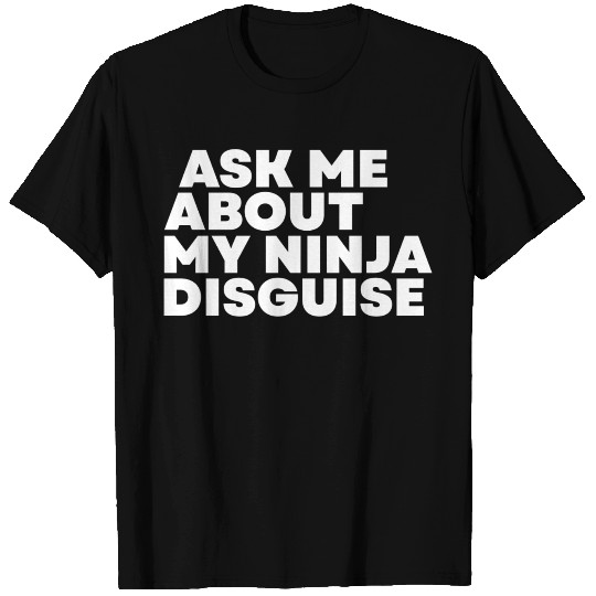 Ask Me About My Ninja Disguise T Shirts