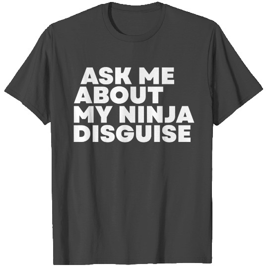 Ask Me About My Ninja Disguise T Shirts