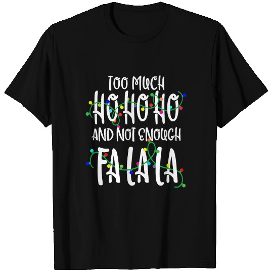 Too Much Ho Ho Ho Not Enough Fa La La T Shirts