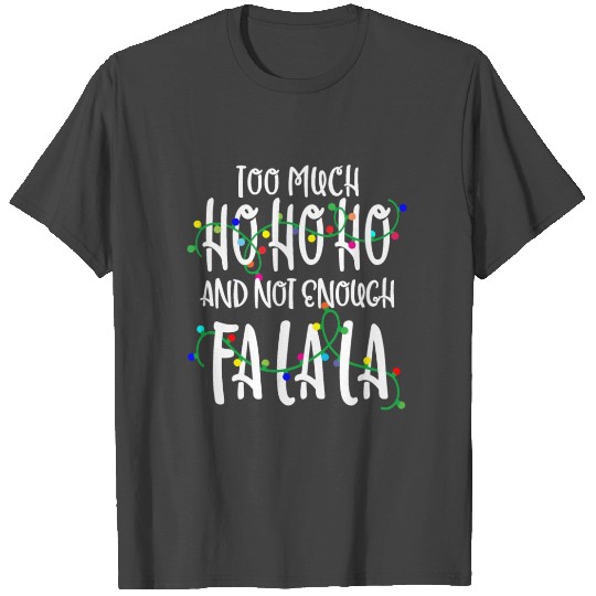 Too Much Ho Ho Ho Not Enough Fa La La T Shirts