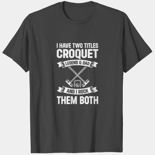 I Have Two Titles Croquet Legend & Dad - Croquet D T Shirts