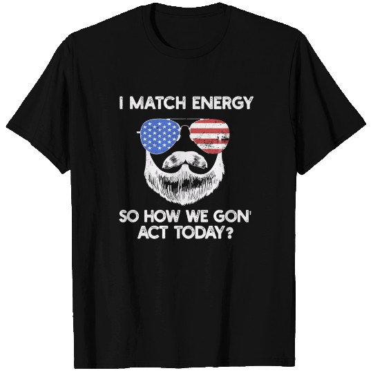 I Match Energy So How We Gon' Act Today T Shirts