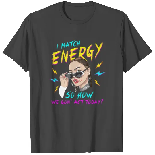 I Match Energy So How We Gon' Act Today T Shirts