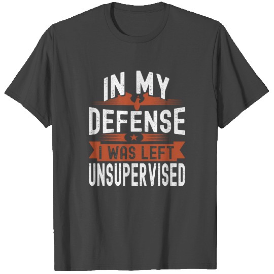 In My Defense I Was Left Unsupervised Funny Quote T Shirts