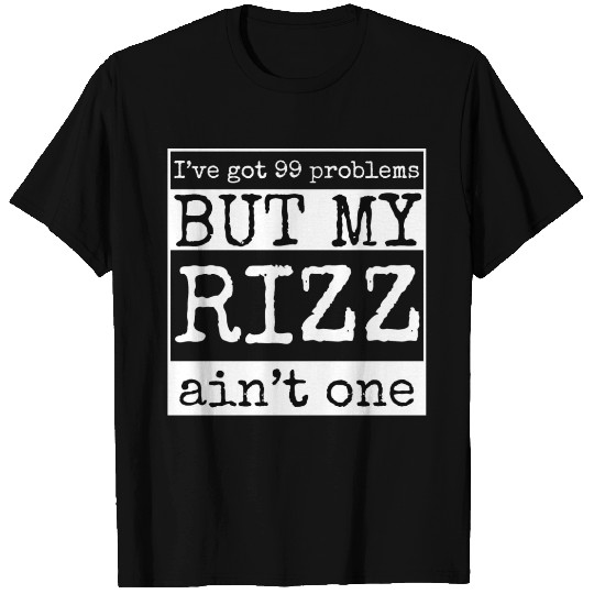 I've got 99 problems but my rizz ain't one, funny T Shirts