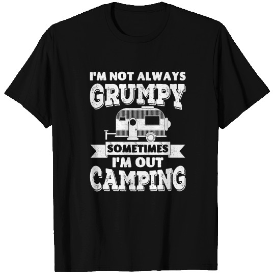 I'm not always grumpy, sometimes I'm out Camping T Shirts