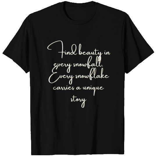 Find beauty in every snowfall Every snowflake . T Shirts