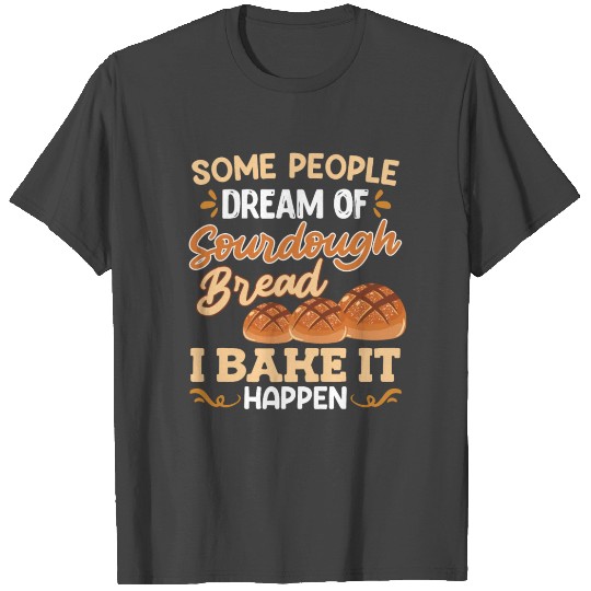 Baker People Dream of Sourdough Bread I Bake it T Shirts