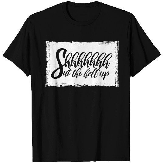 Shhh Shut The Hell Up Funny Sarcastic Joke Quote T Shirts