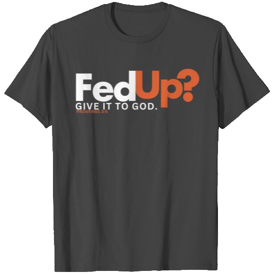 Fed Up Give it to God Proverbs 3:5 T Shirts