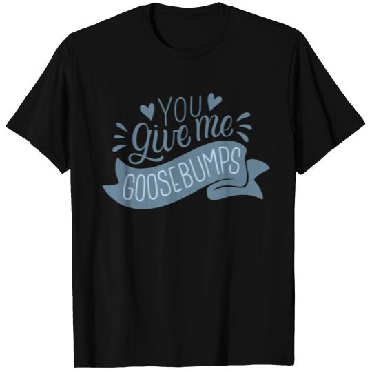 you give me goosebumps T Shirts