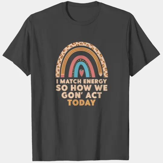 I Match Energy So How We Gon' Act Today T Shirts