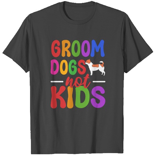 Groom Dogs Not Kids Dog Groomer T Shirts