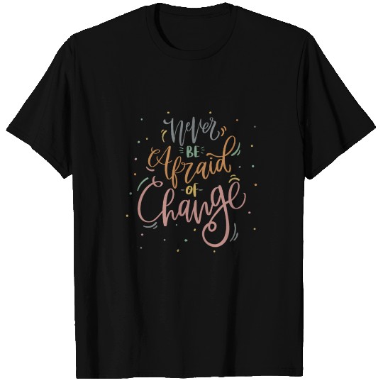 never be alfraid of change T Shirts