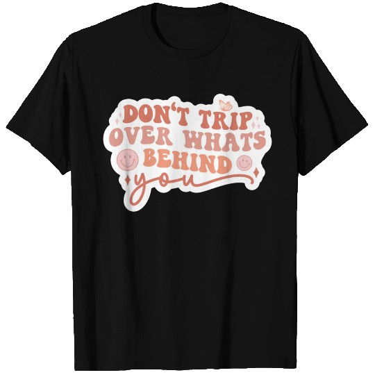 Don’t trip over what’s behind you T Shirts