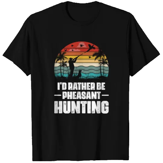 I d Rather Be Pheasant Hunting T Shirts