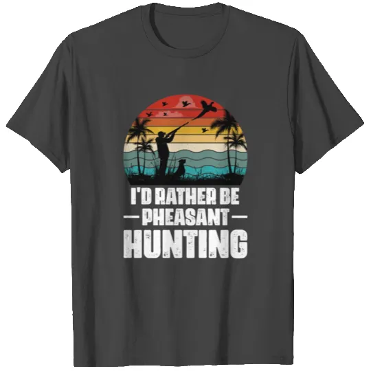 I d Rather Be Pheasant Hunting T Shirts