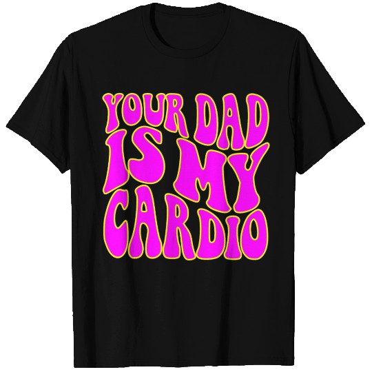 Your Dad Is My Cardio © WhiteTigerLLC.Com T Shirts