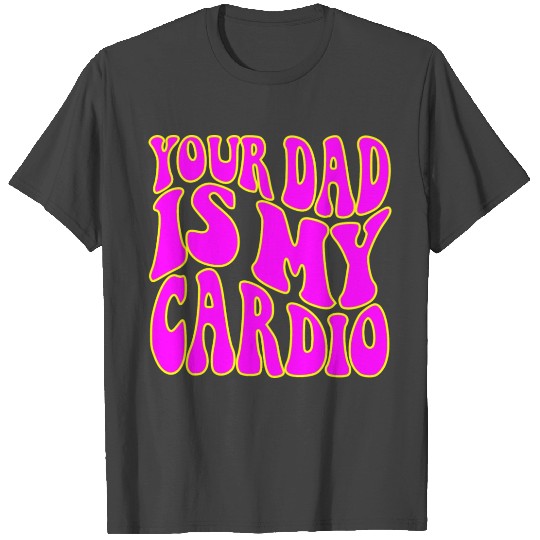 Your Dad Is My Cardio © WhiteTigerLLC.Com T Shirts