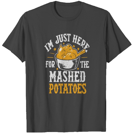 i am just here for the mashed potatoes T Shirts