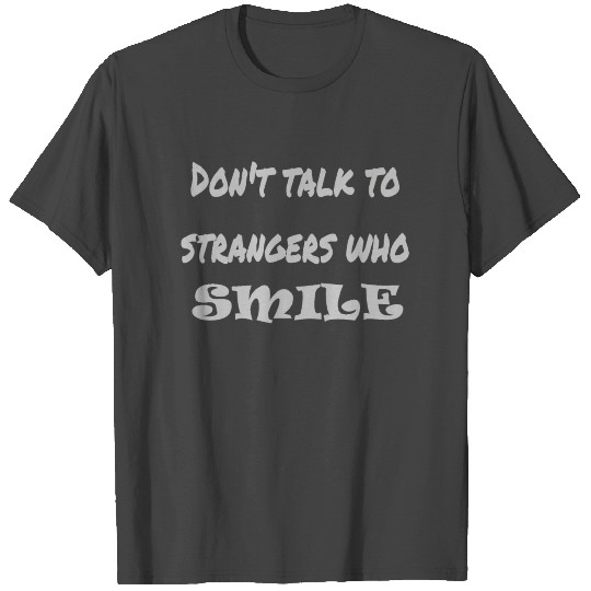 Don't talk to strangers who smile T Shirts