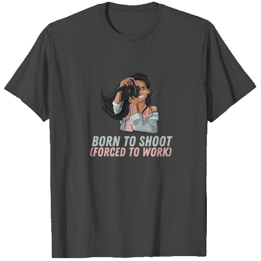 Born To Shoot Forced To Work Funny Photography T Shirts