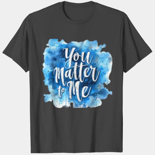 You Matter To Me T Shirts
