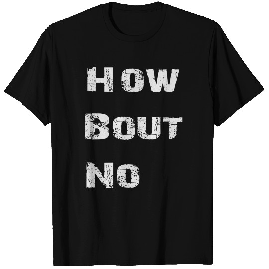 how bout no T Shirts