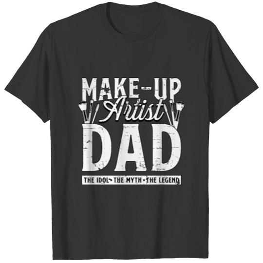 Make-Up Artist Dad The Idol The Myth Beautician T Shirts