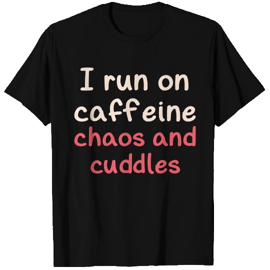 I run on caffeine chaos and cuddles T Shirts