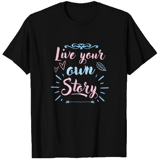 Live Your Own Story Inspirational Quote T Shirts