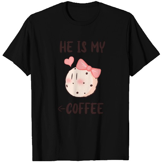 HE IS MY COFFEE - VALENTINE'S DAY T Shirts