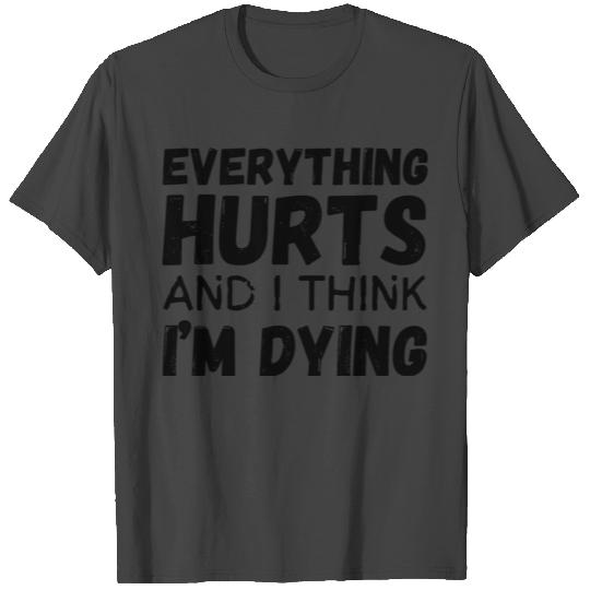 Everything Hurts and I Think I'm Dying T Shirts