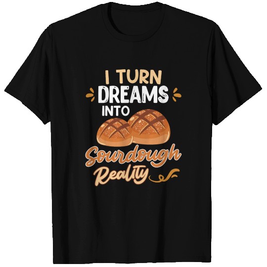 Baking I Turn Dreams into Sourdough Reality T Shirts