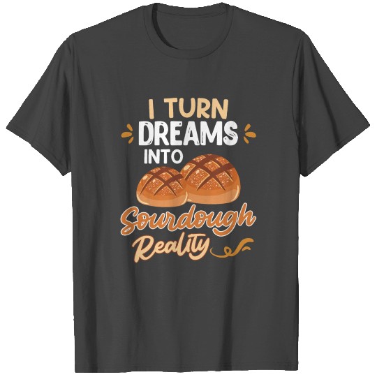 Baking I Turn Dreams into Sourdough Reality T Shirts