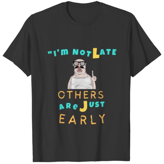 Funny Sayings I am not late others are just early T Shirts