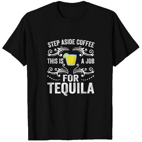 Step Aside Coffee This Is A Job For Tequila Funny T Shirts