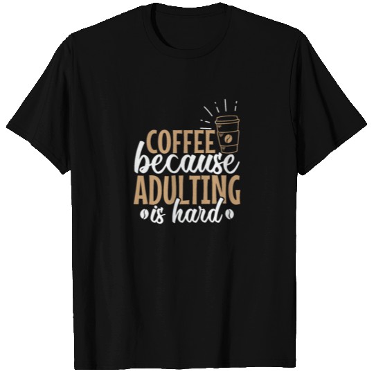 Coffee because Adulting is hard Caffeine T Shirts