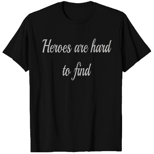 Heroes are hard to find T Shirts