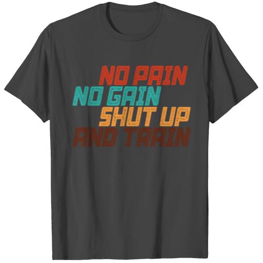 No Pain No Gain Shut Up And Train T Shirts