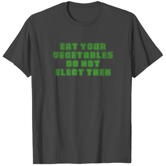 Eat your vegetables do not elect them T Shirts