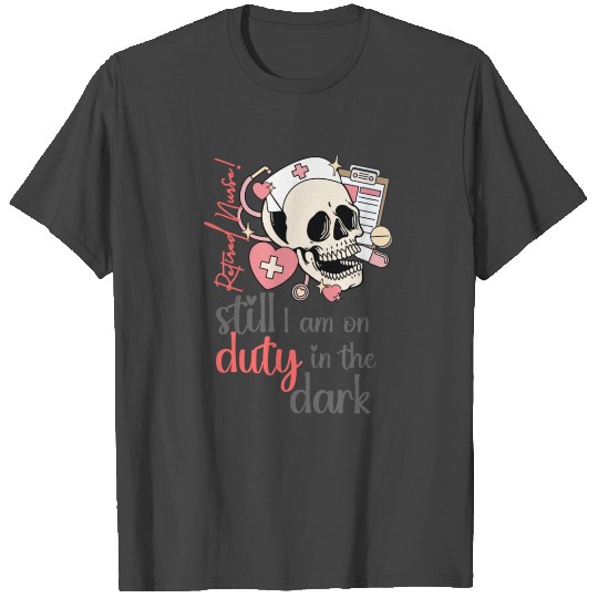 Retired Nurse still on duty in the dark T Shirts