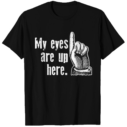 My Eyes Are Up Here T Shirts